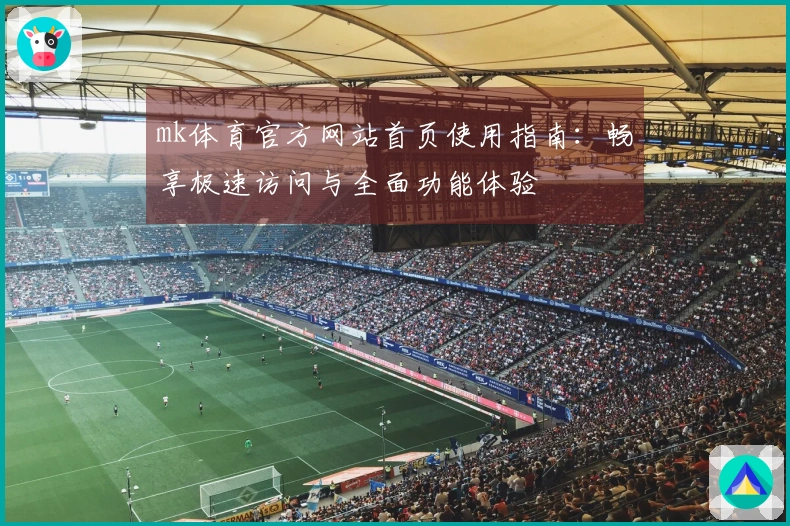 mk体育官方网站首页使用指南：畅享极速访问与全面功能体验