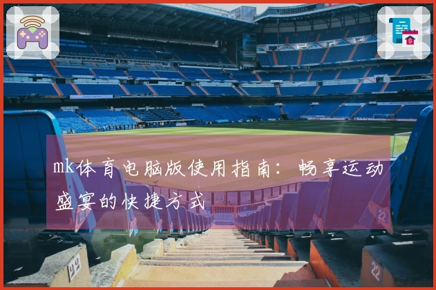 mk体育电脑版使用指南：畅享运动盛宴的快捷方式