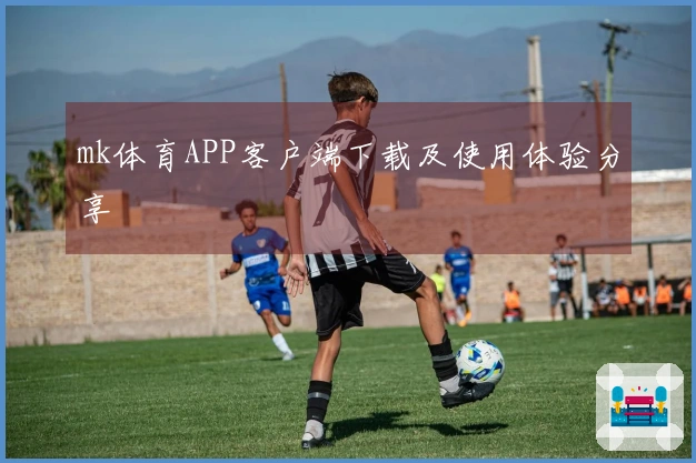 mk体育APP客户端下载及使用体验分享