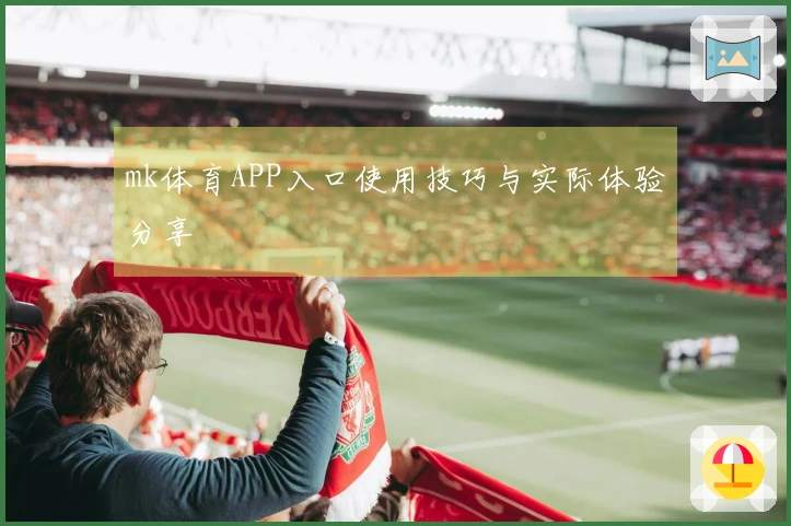 mk体育APP入口使用技巧与实际体验分享