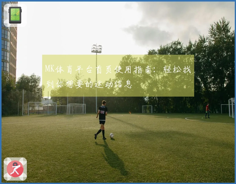 MK体育平台首页使用指南：轻松找到你想要的运动信息