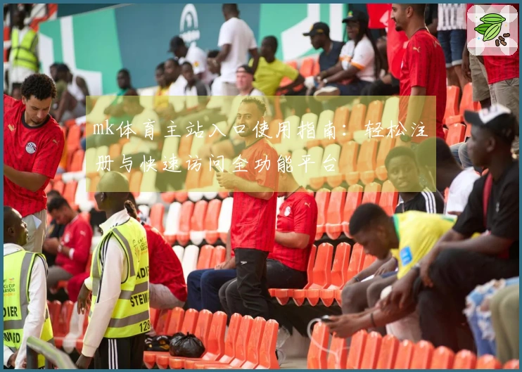 mk体育主站入口使用指南：轻松注册与快速访问全功能平台