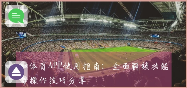 mk体育APP使用指南：全面解锁功能与操作技巧分享