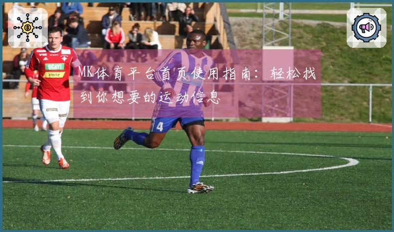 MK体育平台首页使用指南：轻松找到你想要的运动信息