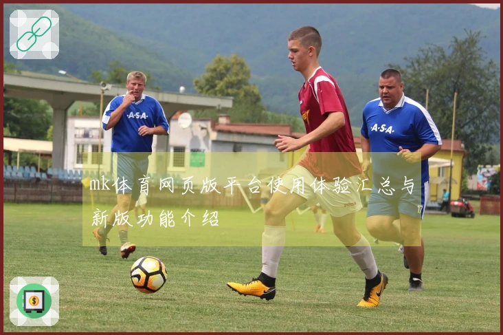 mk体育网页版平台使用体验汇总与新版功能介绍