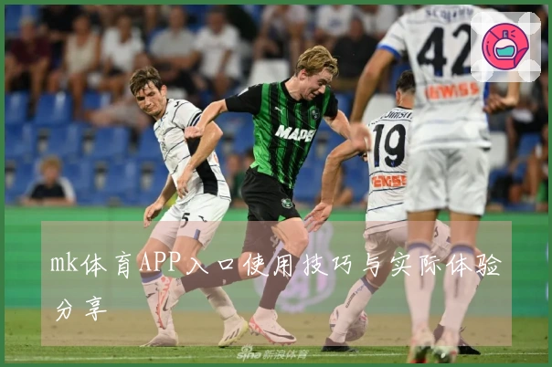 mk体育APP入口使用技巧与实际体验分享