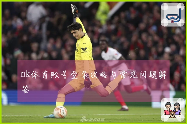 mk体育账号登录攻略与常见问题解答