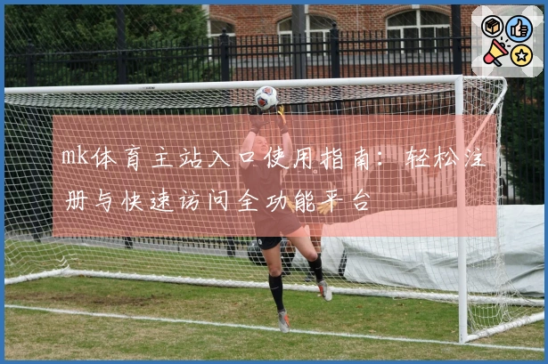mk体育主站入口使用指南：轻松注册与快速访问全功能平台