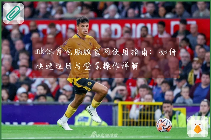 mk体育电脑版官网使用指南：如何快速注册与登录操作详解