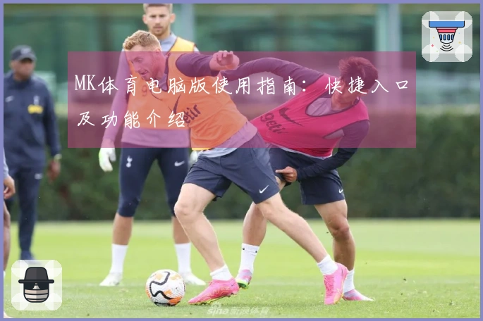 MK体育电脑版使用指南：快捷入口及功能介绍