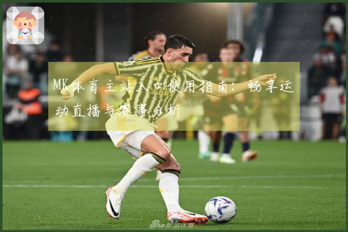 MK体育主站入口使用指南：畅享运动直播与赛事分析